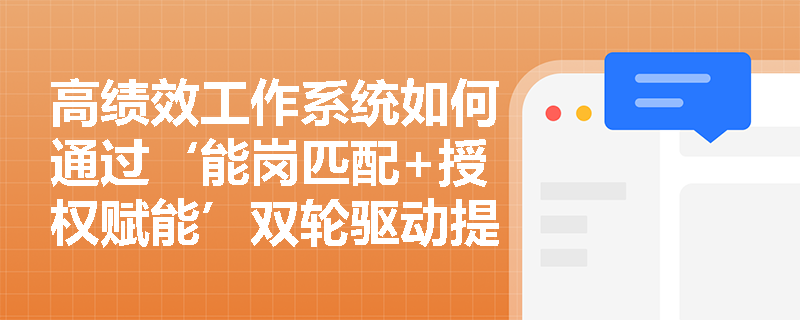 高绩效工作系统如何通过‘能岗匹配+授权赋能’双轮驱动提升组织战略执行效率? 高绩效工作系统如何通过‘能岗匹配+授权赋能’双轮驱动提升组织战略执行效率?