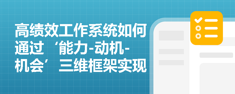 高绩效工作系统如何通过‘能力-动机-机会’三维框架实现组织战略落地? 高绩效工作系统如何通过‘能力-动机-机会’三维框架实现组织战略落地?