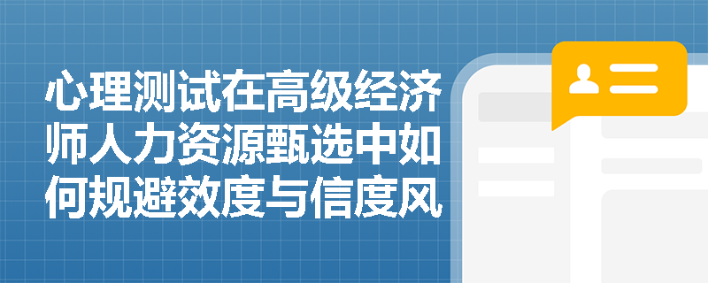 心理测试在高级经济师人力资源甄选中如何规避效度与信度风险？