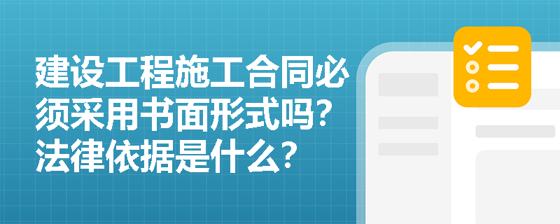 建设工程施工合同必须采用书面形式吗？法律依据是什么？