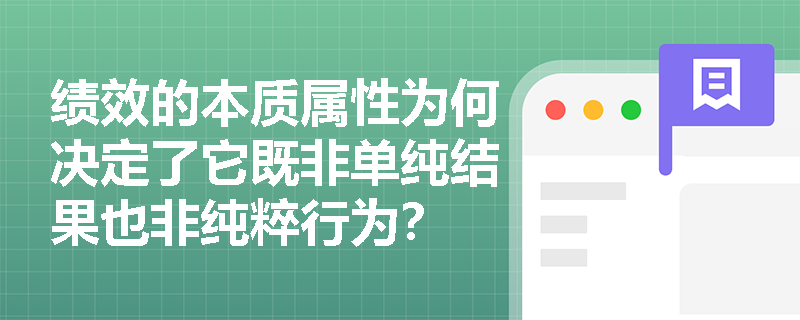 绩效的本质属性为何决定了它既非单纯结果也非纯粹行为? 绩效的本质属性为何决定了它既非单纯结果也非纯粹行为?