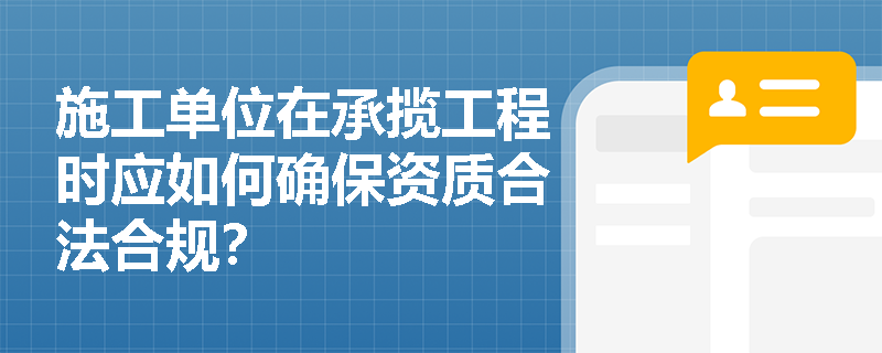施工单位在承揽工程时应如何确保资质合法合规？