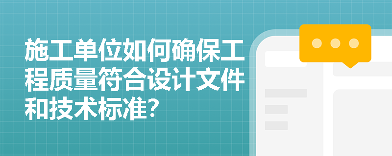 施工单位如何确保工程质量符合设计文件和技术标准？