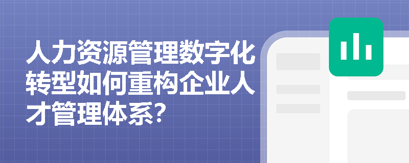 人力资源管理数字化转型如何重构企业人才管理体系? 人力资源管理数字化转型如何重构企业人才管理体系?