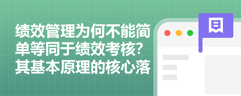 绩效管理为何不能简单等同于绩效考核？其基本原理的核心落脚点是什么？