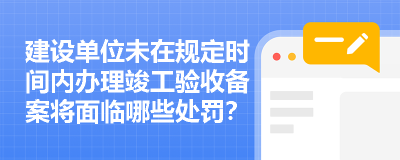 建设单位未在规定时间内办理竣工验收备案将面临哪些处罚？