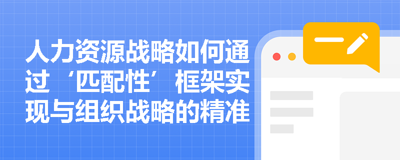 人力资源战略如何通过‘匹配性’框架实现与组织战略的精准耦合？