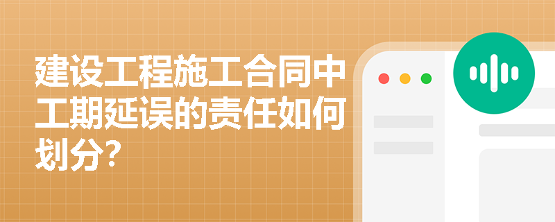 建设工程施工合同中工期延误的责任如何划分？