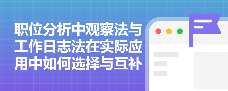 职位分析中观察法与工作日志法在实际应用中如何选择与互补？