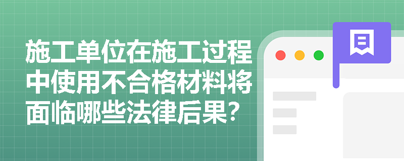 施工单位在施工过程中使用不合格材料将面临哪些法律后果？