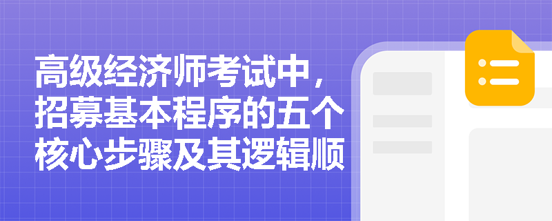 高级经济师考试中，招募基本程序的五个核心步骤及其逻辑顺序如何界定？
