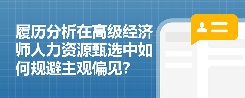 履历分析在高级经济师人力资源甄选中如何规避主观偏见? 履历分析在高级经济师人力资源甄选中如何规避主观偏见?