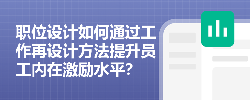 职位设计如何通过工作再设计方法提升员工内在激励水平? 职位设计如何通过工作再设计方法提升员工内在激励水平?