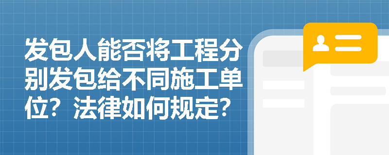 发包人能否将工程分别发包给不同施工单位?法律如何规定? 发包人能否将工程分别发包给不同施工单位?法律如何规定?