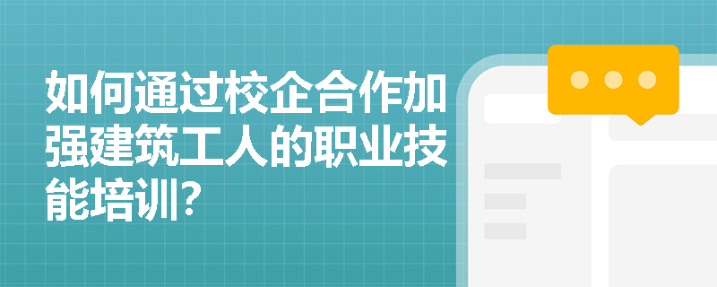 如何通过校企合作加强建筑工人的职业技能培训？