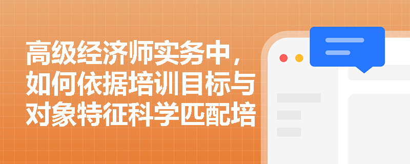 高级经济师实务中，如何依据培训目标与对象特征科学匹配培训方法并确保实施有效性？