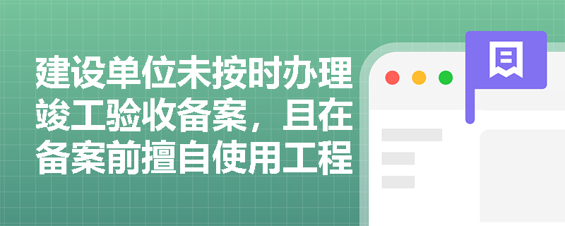 建设单位未按时办理竣工验收备案，且在备案前擅自使用工程会受到哪些处罚？