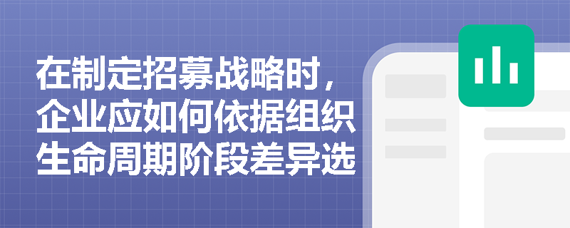 在制定招募战略时,企业应如何依据组织生命周期阶段差异选择匹配的招募来源? 在制定招募战略时,企业应如何依据组织生命周期阶段差异选择匹配的招募来源?