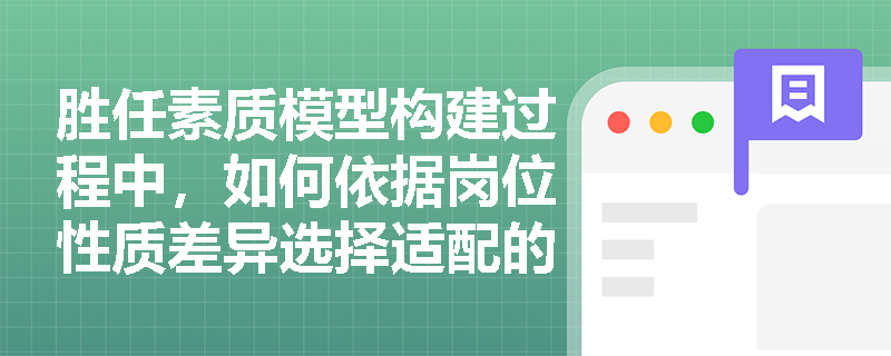 胜任素质模型构建过程中,如何依据岗位性质差异选择适配的模型类型? 胜任素质模型构建过程中,如何依据岗位性质差异选择适配的模型类型?