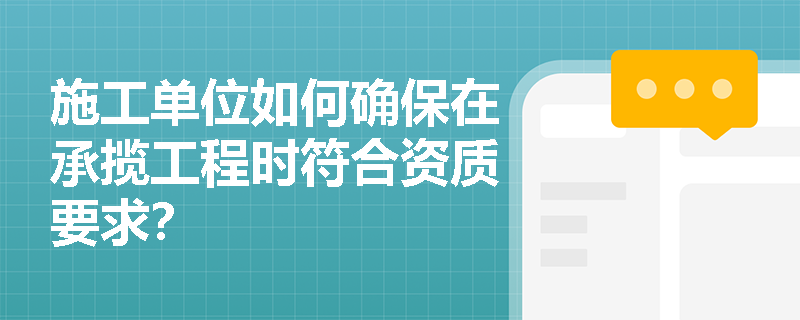 施工单位如何确保在承揽工程时符合资质要求？