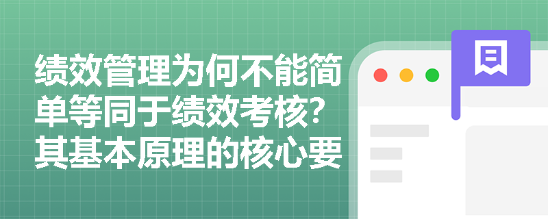 绩效管理为何不能简单等同于绩效考核？其基本原理的核心要义是什么？