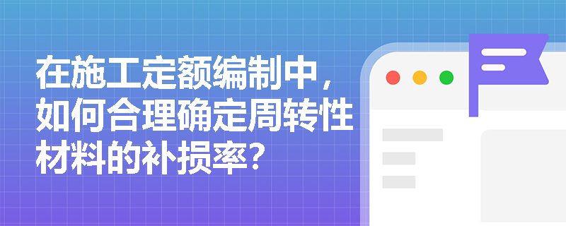 在施工定额编制中，如何合理确定周转性材料的补损率？