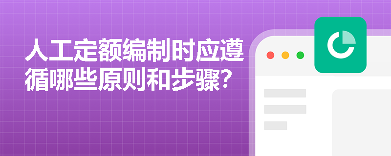 人工定额编制时应遵循哪些原则和步骤? 人工定额编制时应遵循哪些原则和步骤?