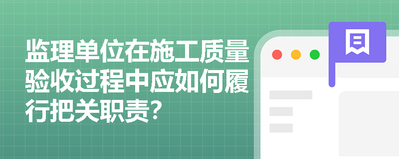 监理单位在施工质量验收过程中应如何履行把关职责? 监理单位在施工质量验收过程中应如何履行把关职责?