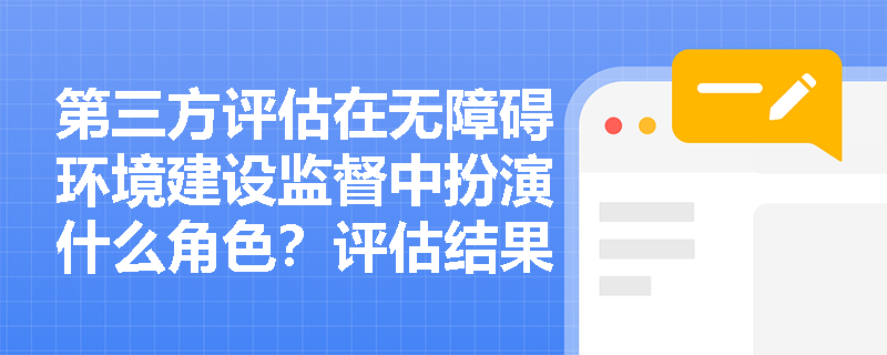 第三方评估在无障碍环境建设监督中扮演什么角色？评估结果如何影响工程验收？