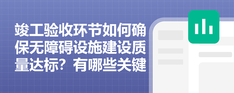 竣工验收环节如何确保无障碍设施建设质量达标？有哪些关键验收要点？
