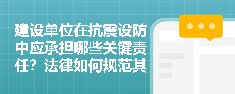 建设单位在抗震设防中应承担哪些关键责任？法律如何规范其行为？