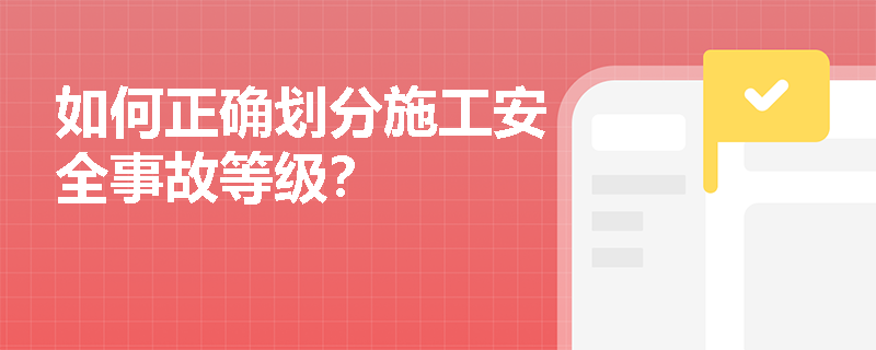 如何正确划分施工安全事故等级？