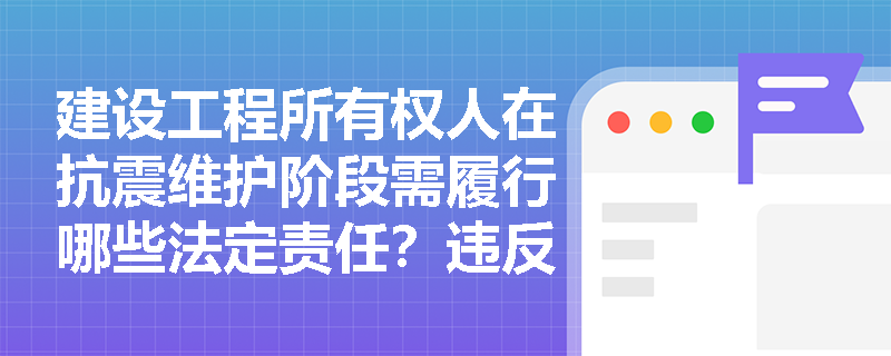 建设工程所有权人在抗震维护阶段需履行哪些法定责任？违反规定将面临什么处罚？