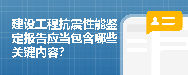 建设工程抗震性能鉴定报告应当包含哪些关键内容？