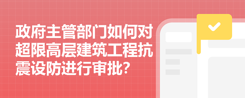 政府主管部门如何对超限高层建筑工程抗震设防进行审批？