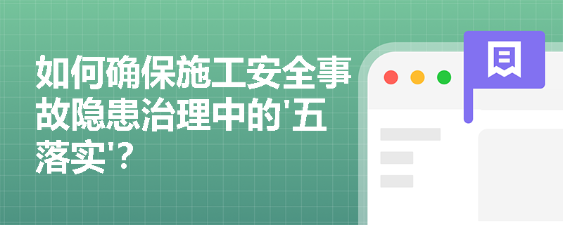 如何确保施工安全事故隐患治理中的'五落实'？