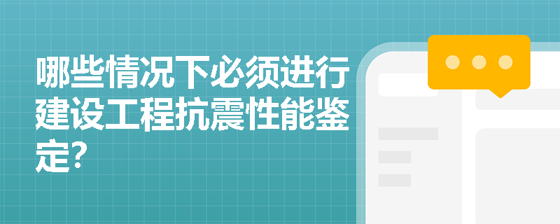 哪些情况下必须进行建设工程抗震性能鉴定？