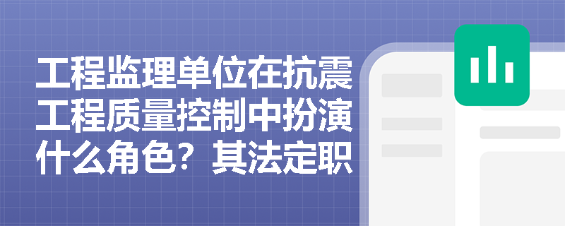 工程监理单位在抗震工程质量控制中扮演什么角色？其法定职责有哪些？