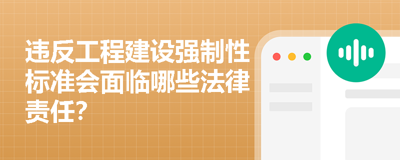 违反工程建设强制性标准会面临哪些法律责任？