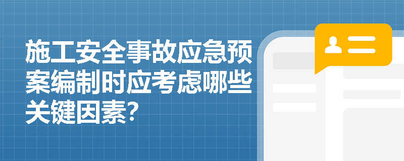 施工安全事故应急预案编制时应考虑哪些关键因素？