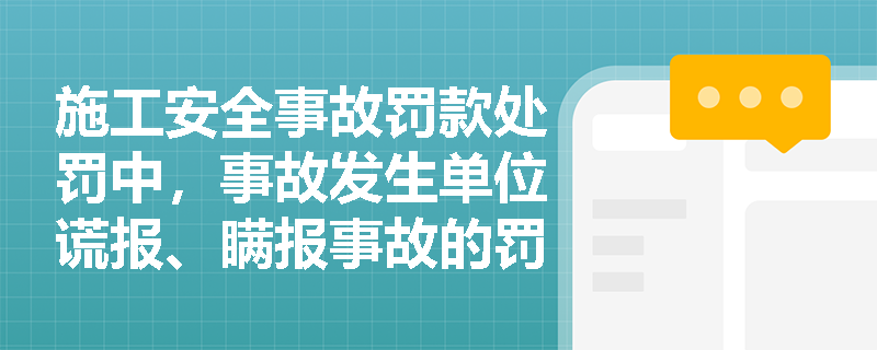 施工安全事故罚款处罚中，事故发生单位谎报、瞒报事故的罚款标准是什么？
