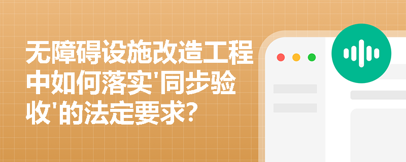 无障碍设施改造工程中如何落实'同步验收'的法定要求？