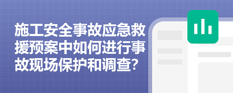 施工安全事故应急救援预案中如何进行事故现场保护和调查？
