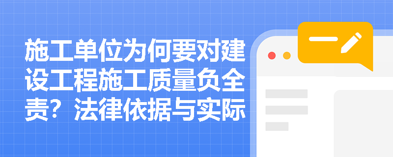 施工单位为何要对建设工程施工质量负全责？法律依据与实际案例解析