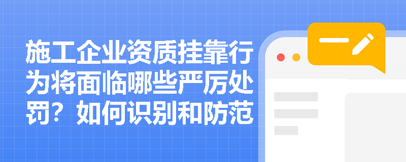 施工企业资质挂靠行为将面临哪些严厉处罚？如何识别和防范？