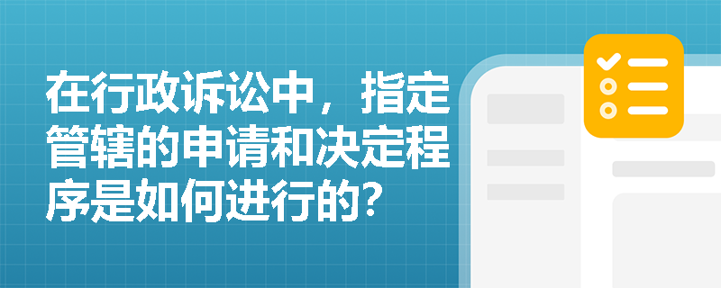 在行政诉讼中,指定管辖的申请和决定程序是如何进行的? 在行政诉讼中,指定管辖的申请和决定程序是如何进行的?