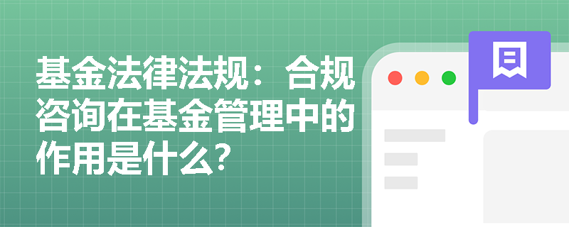 基金法律法规：合规咨询在基金管理中的作用是什么？