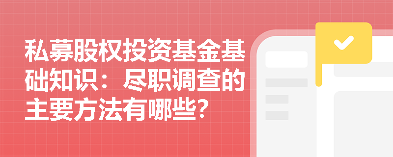 私募股权投资基金基础知识：尽职调查的主要方法有哪些？
