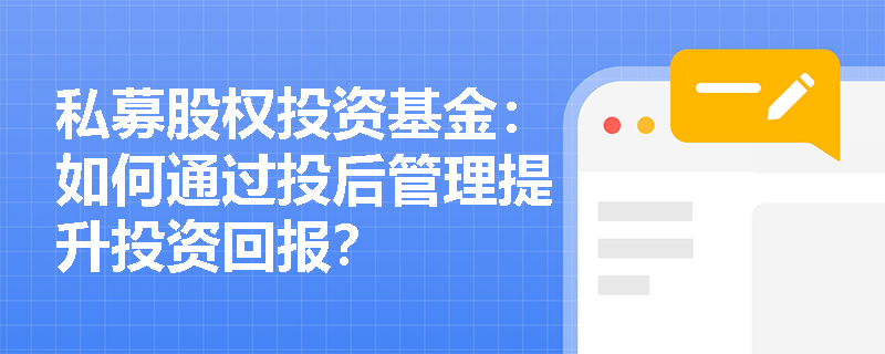 私募股权投资基金：如何通过投后管理提升投资回报？