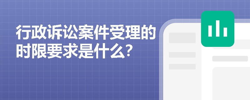 行政诉讼案件受理的时限要求是什么? 行政诉讼案件受理的时限要求是什么?